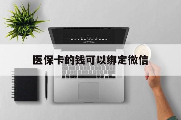 德清最新医保卡的钱可以绑定微信方法分析(最方便真实的德清医保卡可以和微信绑定吗方法)