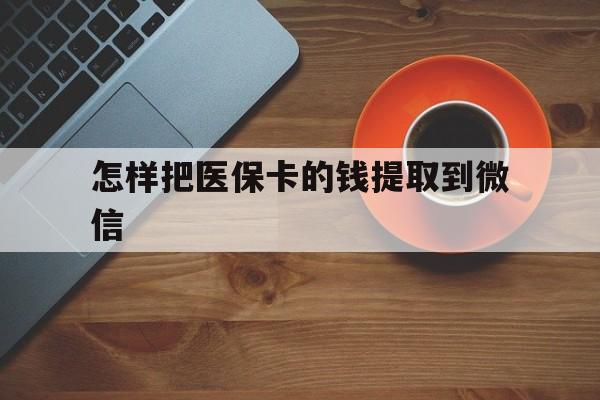 德清最新怎样把医保卡的钱提取到微信方法分析(最方便真实的德清怎样把医保卡的钱提取到微信里方法)
