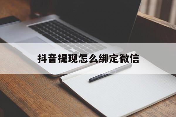 德清最新抖音提现怎么绑定微信方法分析(最方便真实的德清抖音提现怎样绑定微信方法)