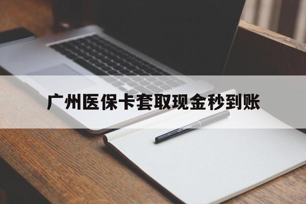 德清最新广州医保卡套取现金秒到账方法分析(最方便真实的德清医保卡套现案例2024方法)