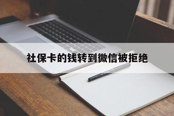 德清最新社保卡的钱转到微信被拒绝方法分析(最方便真实的德清社保卡转进去的钱转不出来了怎么办?方法)