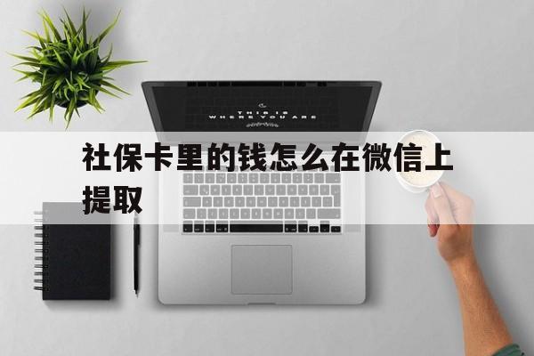 德清最新社保卡里的钱怎么在微信上提取方法分析(最方便真实的德清社保卡怎么取钱到微信方法)