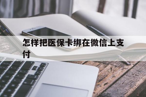 德清最新怎样把医保卡绑在微信上支付方法分析(最方便真实的德清医保卡咋绑定微信方法)