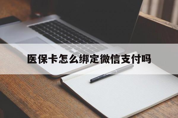德清最新医保卡怎么绑定微信支付吗方法分析(最方便真实的德清医保卡怎么绑定到微信上方法)