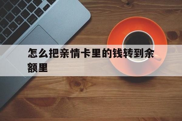 德清最新怎么把亲情卡里的钱转到余额里方法分析(最方便真实的德清亲情卡怎么提现到银行卡方法)