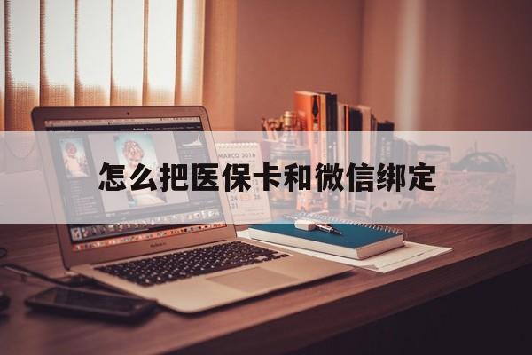德清最新怎么把医保卡和微信绑定方法分析(最方便真实的德清怎么把医保卡和微信绑定在一起方法)