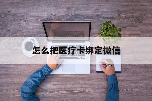 德清最新怎么把医疗卡绑定微信方法分析(最方便真实的德清医保卡怎么绑定微信方法)