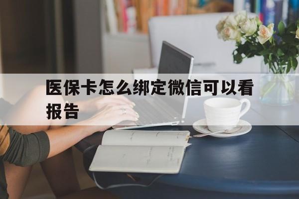 德清最新医保卡怎么绑定微信可以看报告方法分析(最方便真实的德清医保卡在微信哪里绑定方法)